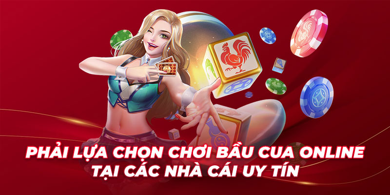 Phải lựa chọn chơi bầu cua online tại các nhà cái uy tín