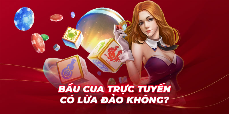 Bầu cua trực tuyến có lừa đảo không?