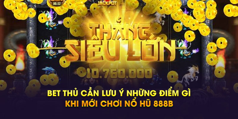 Bet thủ cần lưu ý những điểm gì khi mới chơi nổ hũ 888b