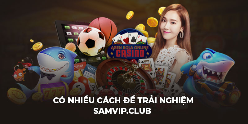 Có nhiều cách để trải nghiệm Samvip.club 