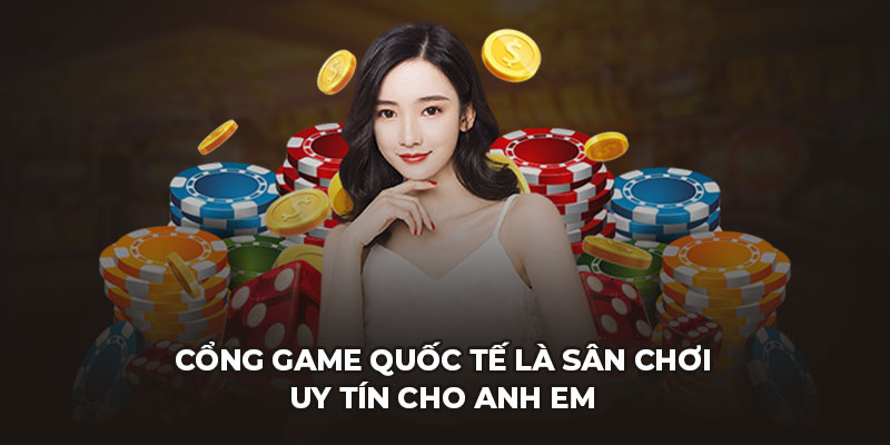 Cổng game quốc tế là sân chơi uy tín cho anh em