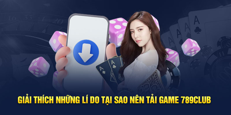 Giải thích những lý do tại sao nên tải game 789 club