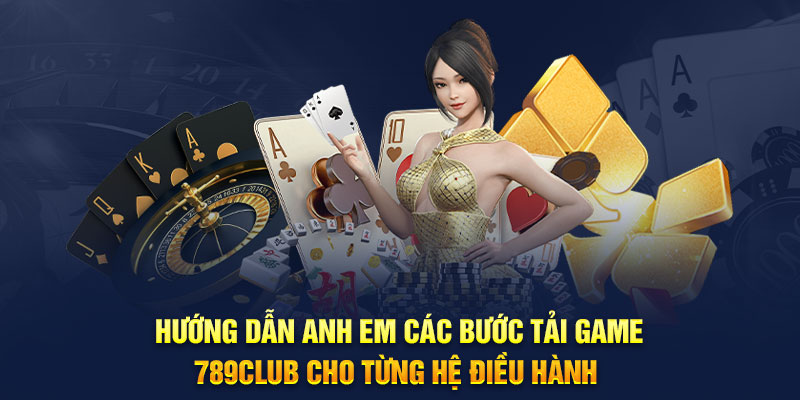 Hướng dẫn anh em các bước tải game 789 club cho từng hệ điều hành