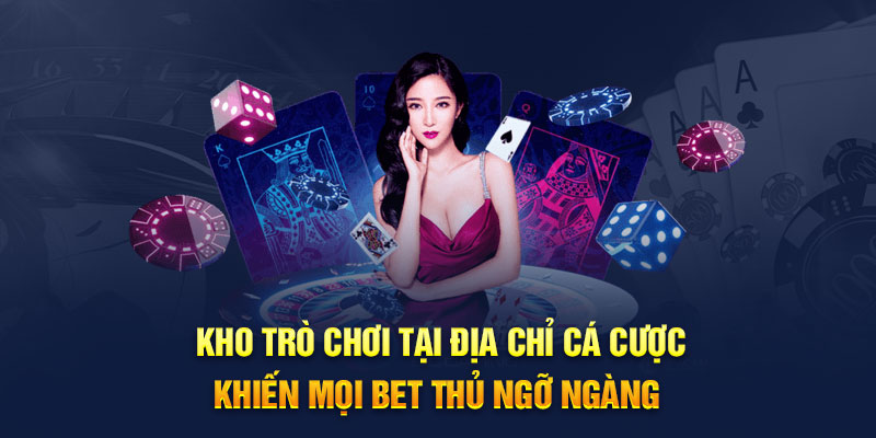 Kho trò chơi tại địa chỉ cá cược khiến mọi bet thủ ngỡ ngàng 