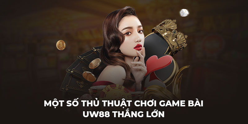 Một số thủ thuật chơi game bài UW88 thắng lớn