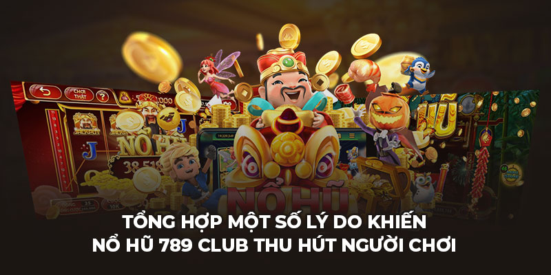 Tổng hợp một số lý do khiến nổ hũ 789 club thu hút người chơi