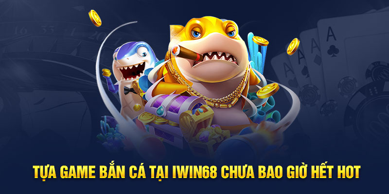 Tựa game bắn cá tại iwin68 chưa bao giờ hết hot 