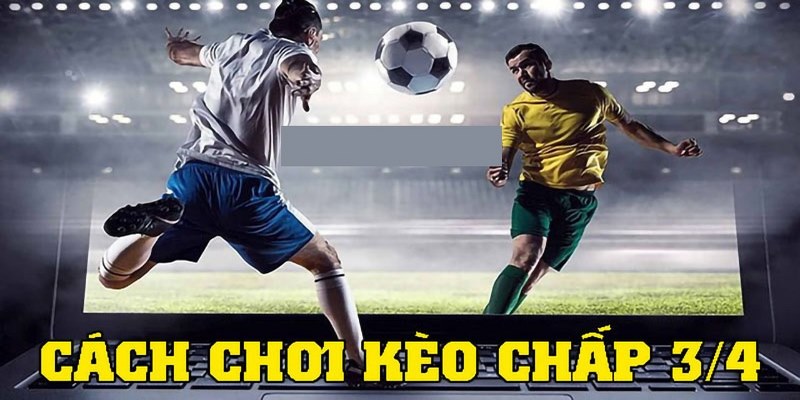 Đọc kèo chấp 3/4 như thế nào mới chính xác?