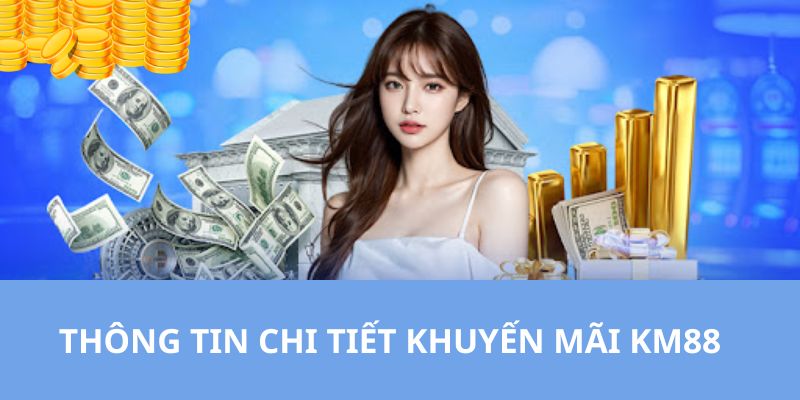 Thông tin chi tiết gửi đến quý hội viên về các chương trình khuyến mãi KM88 đặc sắc nhất 