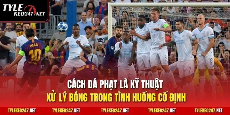 Cách đá phạt là kỹ thuật xử lý bóng trong tình huống cố định