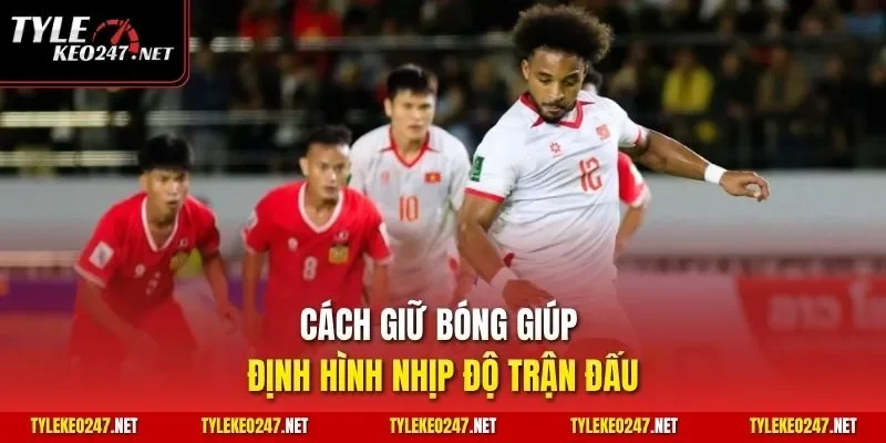 Cách giữ bóng giúp định hình nhịp độ trận đấu