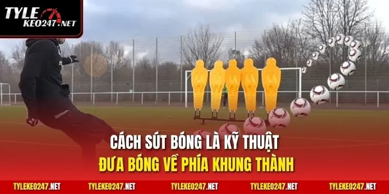 Cách sút bóng là kỹ thuật đưa bóng về phía khung thành