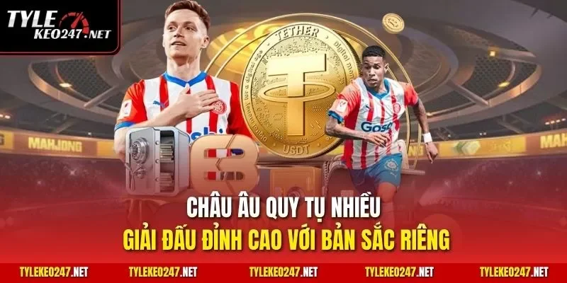 Châu Âu quy tụ nhiều giải đấu đỉnh cao với bản sắc riêng