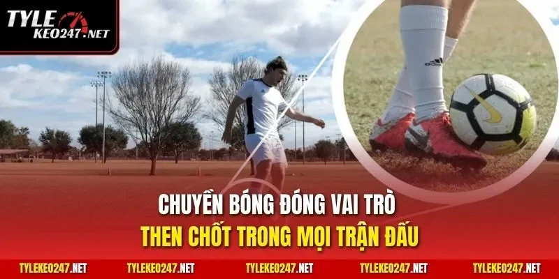 Chuyền bóng đóng vai trò then chốt trong mọi trận đấu