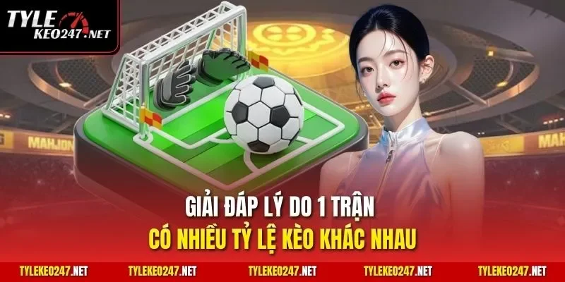 Giải đáp lý do 1 trận có nhiều Tỷ Lệ Kèo khác nhau