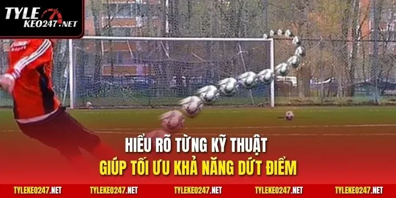 Hiểu rõ từng kỹ thuật giúp tối ưu khả năng dứt điểm