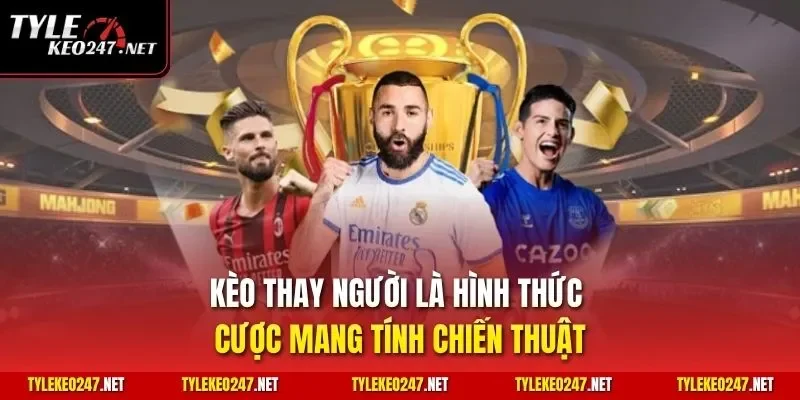 Kèo thay người là hình thức cược mang tính chiến thuật