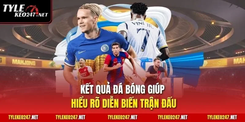 Kết quả đá bóng giúp hiểu rõ diễn biến trận đấu