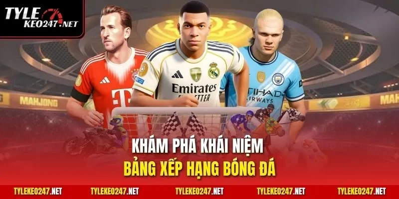 Khám phá khái niệm bảng xếp hạng bóng đá