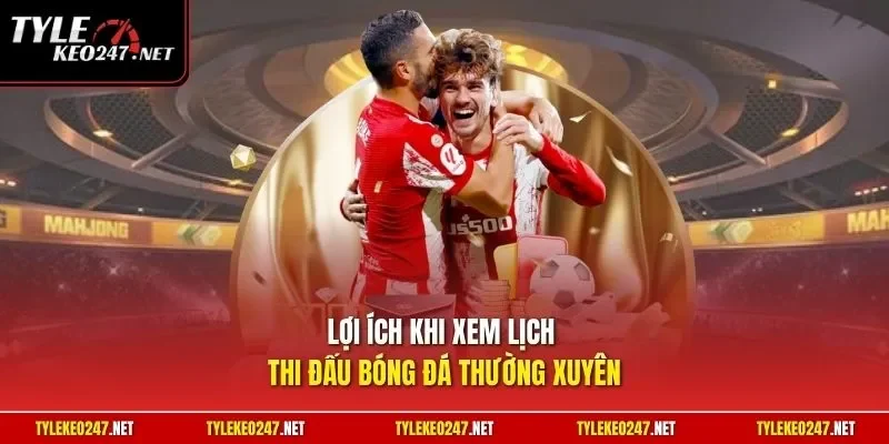 Lợi ích khi xem lịch thi đấu bóng đá thường xuyên