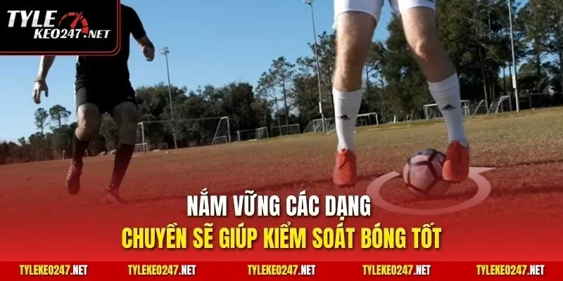 Nắm vững các dạng chuyền sẽ giúp kiểm soát bóng tốt