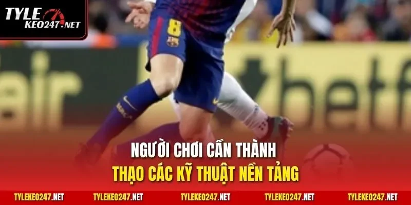 Người chơi cần thành thạo các kỹ thuật nền tảng