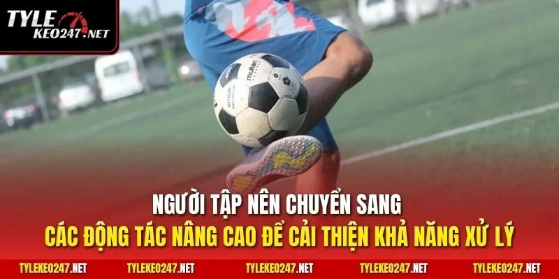 Người tập nên chuyển sang các động tác nâng cao để cải thiện khả năng xử lý