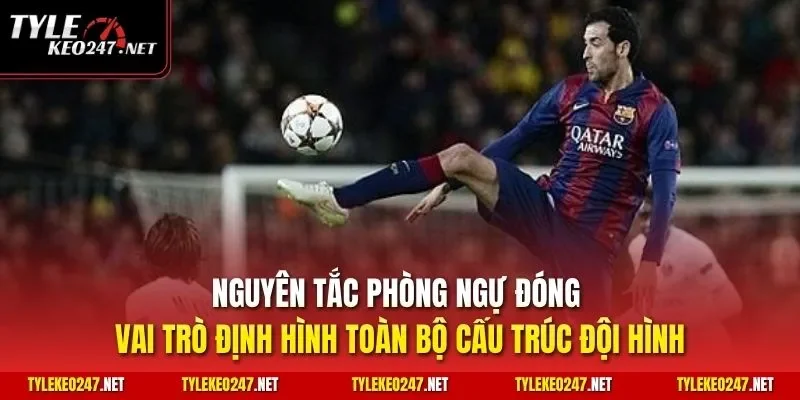 Nguyên tắc phòng ngự đóng vai trò định hình toàn bộ cấu trúc đội hình