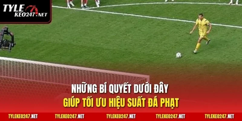 Những bí quyết dưới đây giúp tối ưu hiệu suất đá phạt