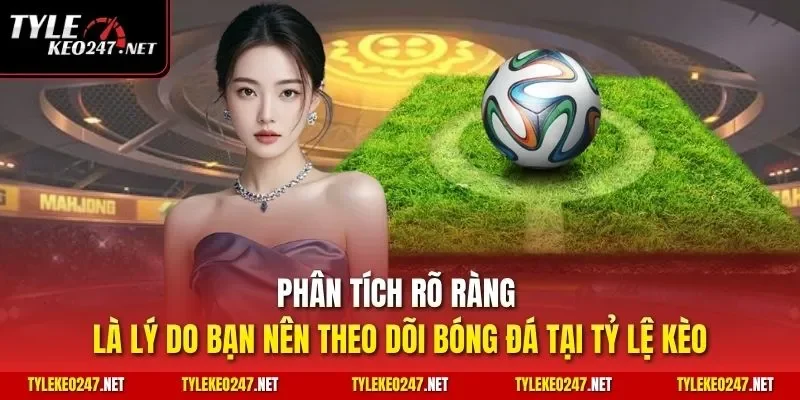 Phân tích rõ ràng là lý do bạn nên theo dõi bóng đá tại Tỷ Lệ Kèo