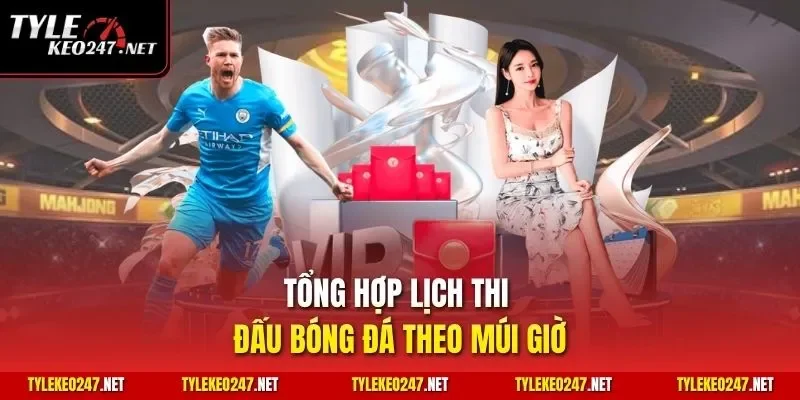 Tổng hợp lịch thi đấu bóng đá theo múi giờ